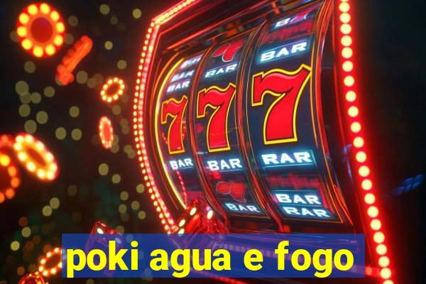 poki agua e fogo